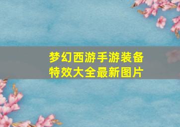 梦幻西游手游装备特效大全最新图片