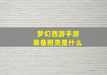 梦幻西游手游装备附灵是什么