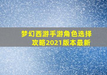 梦幻西游手游角色选择攻略2021版本最新