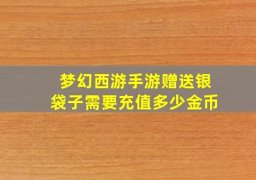 梦幻西游手游赠送银袋子需要充值多少金币