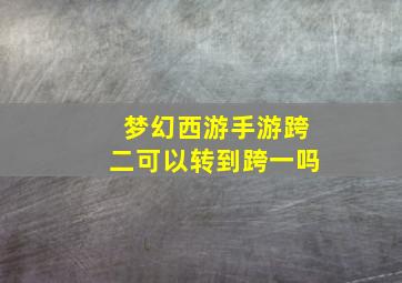 梦幻西游手游跨二可以转到跨一吗