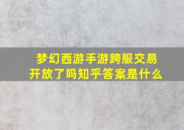 梦幻西游手游跨服交易开放了吗知乎答案是什么