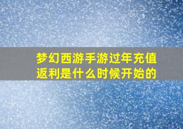 梦幻西游手游过年充值返利是什么时候开始的