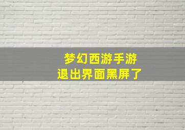 梦幻西游手游退出界面黑屏了