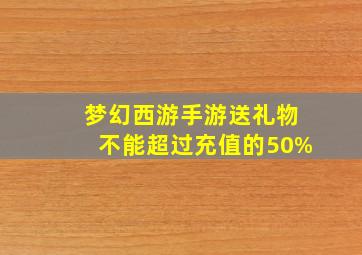 梦幻西游手游送礼物不能超过充值的50%