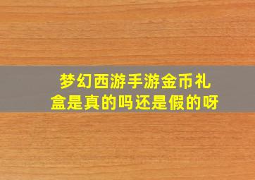 梦幻西游手游金币礼盒是真的吗还是假的呀