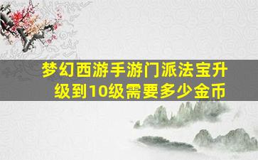 梦幻西游手游门派法宝升级到10级需要多少金币