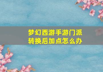 梦幻西游手游门派转换后加点怎么办