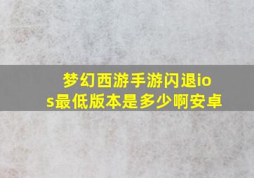 梦幻西游手游闪退ios最低版本是多少啊安卓