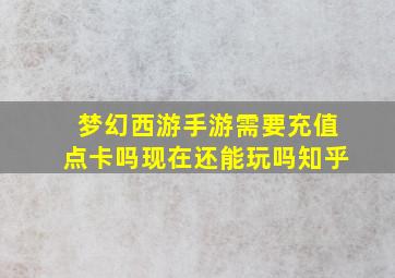 梦幻西游手游需要充值点卡吗现在还能玩吗知乎