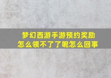 梦幻西游手游预约奖励怎么领不了了呢怎么回事