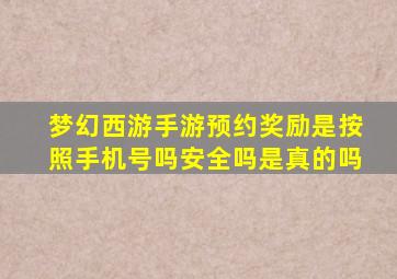 梦幻西游手游预约奖励是按照手机号吗安全吗是真的吗