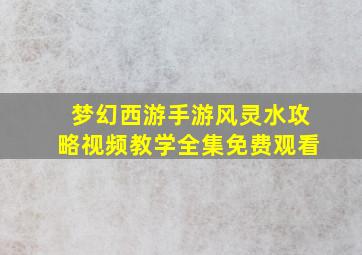 梦幻西游手游风灵水攻略视频教学全集免费观看