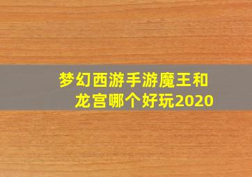 梦幻西游手游魔王和龙宫哪个好玩2020