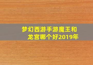 梦幻西游手游魔王和龙宫哪个好2019年