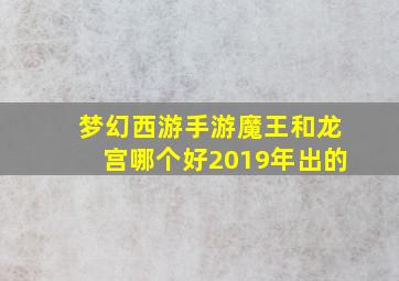 梦幻西游手游魔王和龙宫哪个好2019年出的