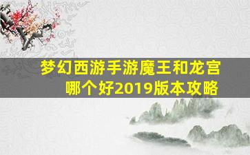 梦幻西游手游魔王和龙宫哪个好2019版本攻略