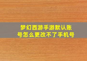 梦幻西游手游默认账号怎么更改不了手机号