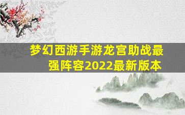 梦幻西游手游龙宫助战最强阵容2022最新版本