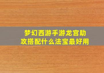 梦幻西游手游龙宫助攻搭配什么法宝最好用