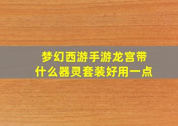 梦幻西游手游龙宫带什么器灵套装好用一点