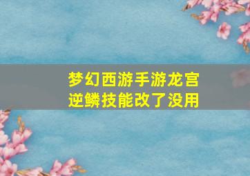 梦幻西游手游龙宫逆鳞技能改了没用