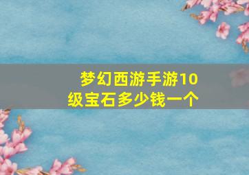 梦幻西游手游10级宝石多少钱一个