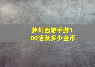 梦幻西游手游100活跃多少金币