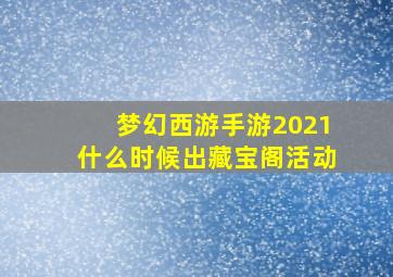 梦幻西游手游2021什么时候出藏宝阁活动