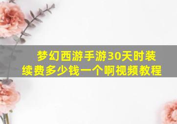 梦幻西游手游30天时装续费多少钱一个啊视频教程