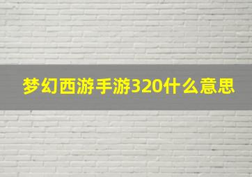 梦幻西游手游320什么意思