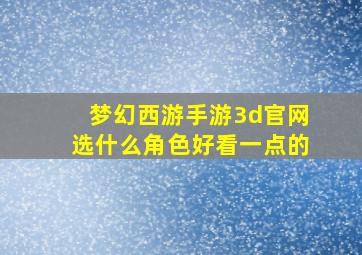 梦幻西游手游3d官网选什么角色好看一点的