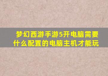 梦幻西游手游5开电脑需要什么配置的电脑主机才能玩