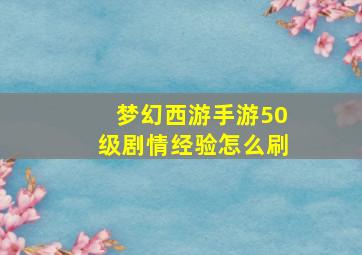 梦幻西游手游50级剧情经验怎么刷