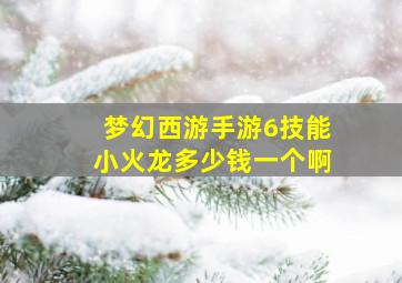 梦幻西游手游6技能小火龙多少钱一个啊