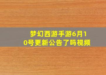 梦幻西游手游6月10号更新公告了吗视频