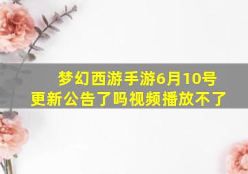 梦幻西游手游6月10号更新公告了吗视频播放不了