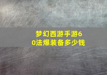 梦幻西游手游60法爆装备多少钱