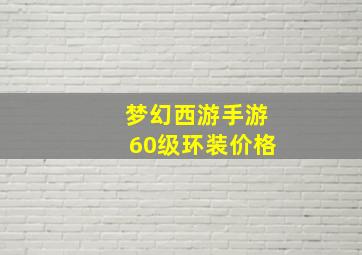 梦幻西游手游60级环装价格