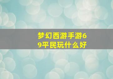 梦幻西游手游69平民玩什么好