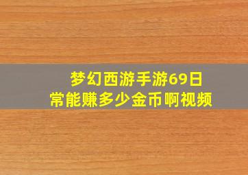 梦幻西游手游69日常能赚多少金币啊视频