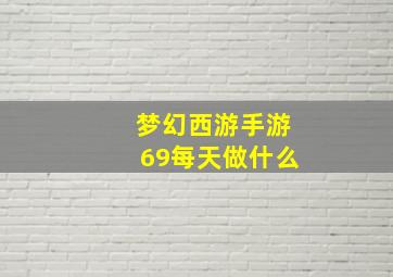 梦幻西游手游69每天做什么