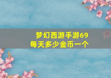 梦幻西游手游69每天多少金币一个