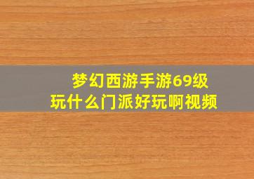 梦幻西游手游69级玩什么门派好玩啊视频