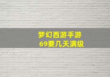 梦幻西游手游69要几天满级