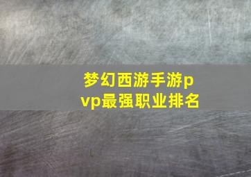 梦幻西游手游pvp最强职业排名