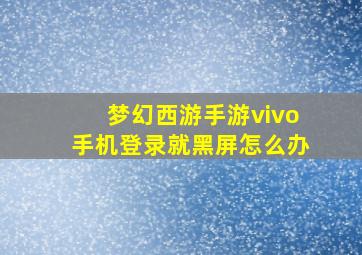 梦幻西游手游vivo手机登录就黑屏怎么办