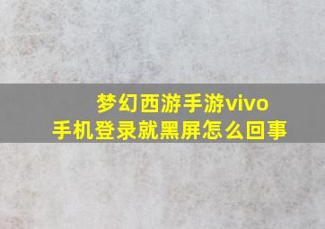 梦幻西游手游vivo手机登录就黑屏怎么回事