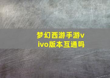 梦幻西游手游vivo版本互通吗