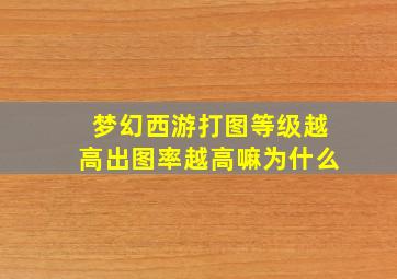 梦幻西游打图等级越高出图率越高嘛为什么